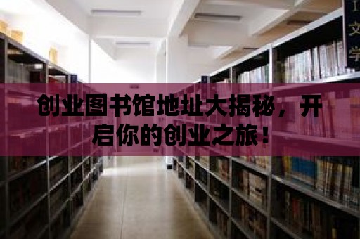 創業圖書館地址大揭秘，開啟你的創業之旅！