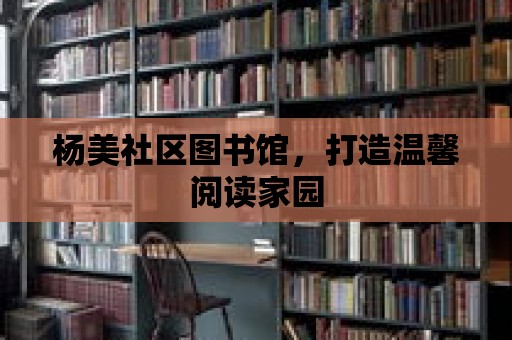 楊美社區(qū)圖書館，打造溫馨閱讀家園