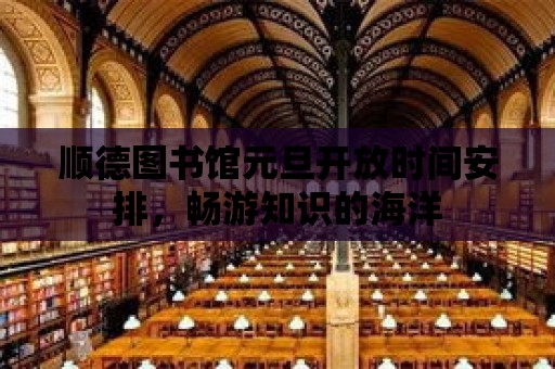 順德圖書館元旦開放時間安排，暢游知識的海洋