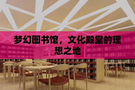 夢幻圖書館，文化殿堂的理想之地