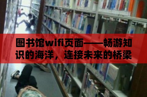 圖書館wifi頁面——暢游知識的海洋，連接未來的橋梁