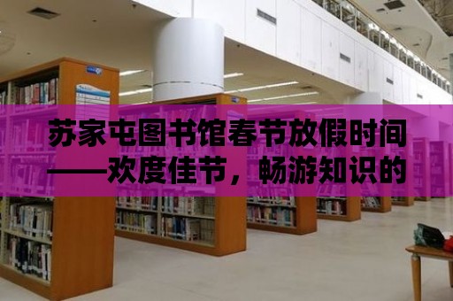 蘇家屯圖書館春節放假時間——歡度佳節，暢游知識的海洋