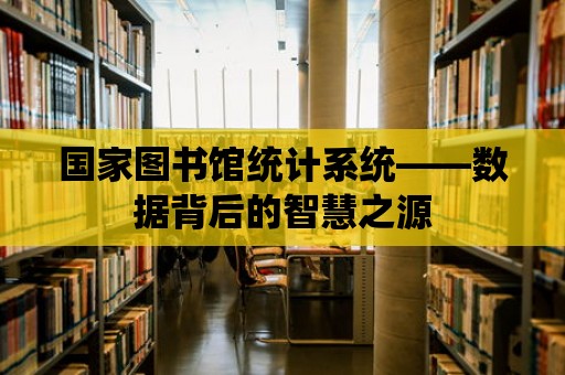 國家圖書館統計系統——數據背后的智慧之源