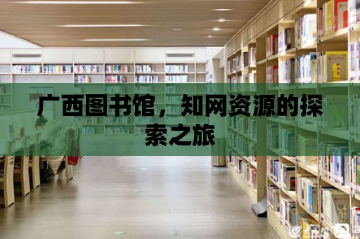 廣西圖書館，知網(wǎng)資源的探索之旅