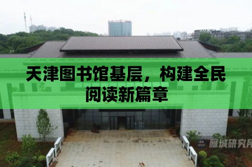 天津圖書館基層，構建全民閱讀新篇章