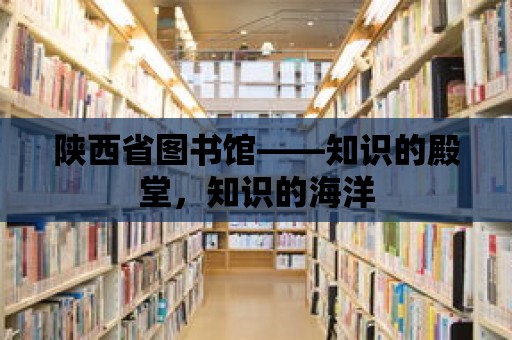 陜西省圖書館——知識(shí)的殿堂，知識(shí)的海洋