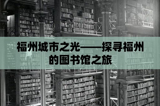 福州城市之光——探尋福州的圖書館之旅