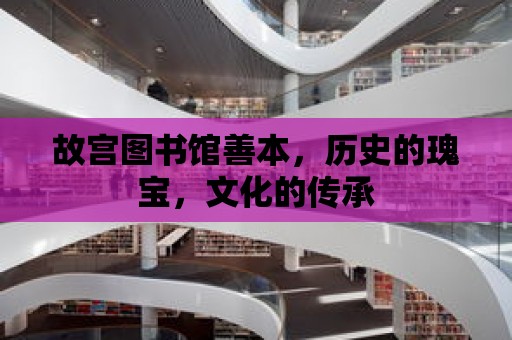 故宮圖書館善本，歷史的瑰寶，文化的傳承