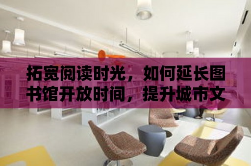 拓寬閱讀時光，如何延長圖書館開放時間，提升城市文化氛圍