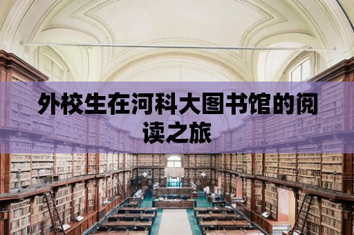 外校生在河科大圖書館的閱讀之旅