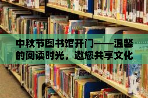 中秋節圖書館開門——溫馨的閱讀時光，邀您共享文化盛宴