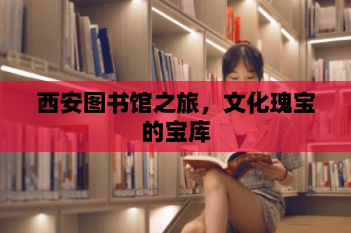 西安圖書館之旅，文化瑰寶的寶庫