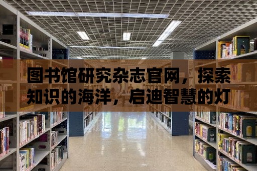 圖書館研究雜志官網，探索知識的海洋，啟迪智慧的燈塔