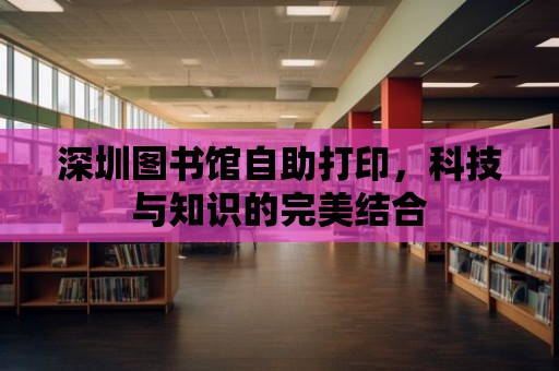 深圳圖書館自助打印，科技與知識的完美結合