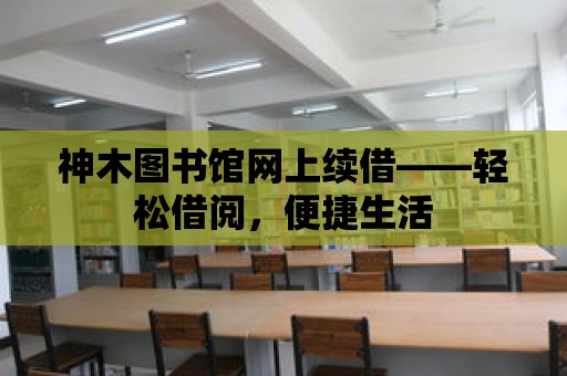 神木圖書館網上續借——輕松借閱，便捷生活