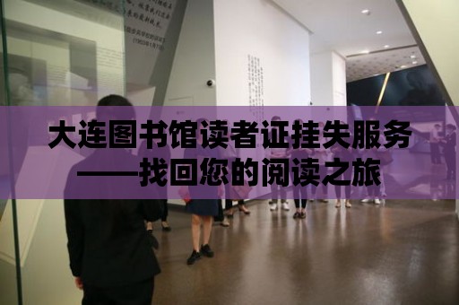 大連圖書館讀者證掛失服務(wù)——找回您的閱讀之旅