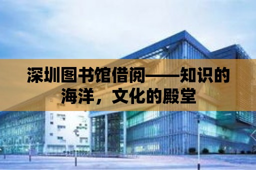 深圳圖書館借閱——知識的海洋，文化的殿堂