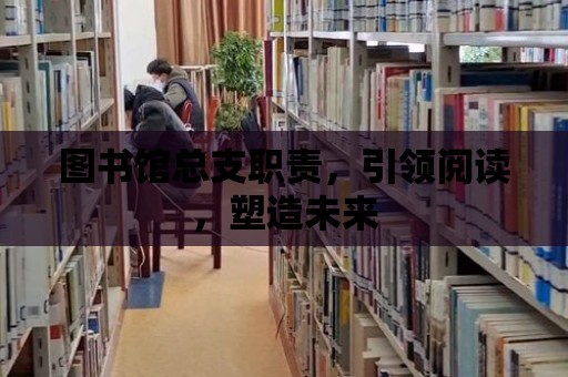 圖書館總支職責(zé)，引領(lǐng)閱讀，塑造未來