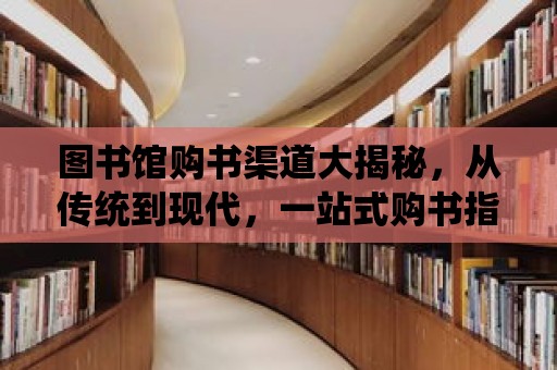 圖書館購書渠道大揭秘，從傳統到現代，一站式購書指南