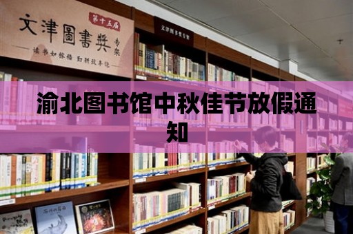 渝北圖書館中秋佳節(jié)放假通知