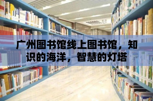 廣州圖書館線上圖書館，知識的海洋，智慧的燈塔