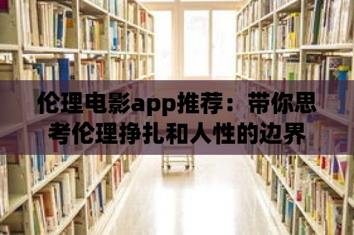 倫理電影app推薦：帶你思考倫理掙扎和人性的邊界