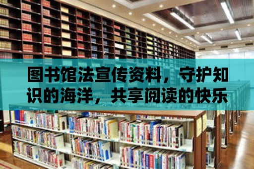 圖書館法宣傳資料，守護知識的海洋，共享閱讀的快樂