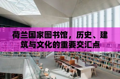 荷蘭國家圖書館，歷史、建筑與文化的重要交匯點(diǎn)