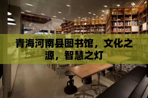 青海河南縣圖書館，文化之源，智慧之燈