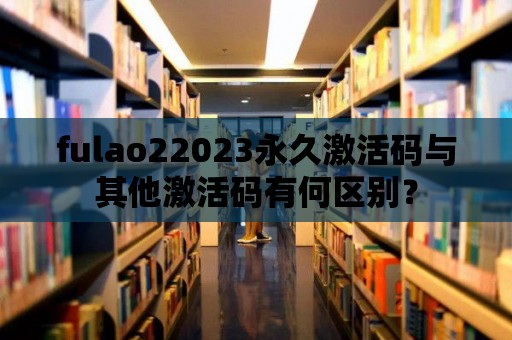 fulao22023永久激活碼與其他激活碼有何區別？