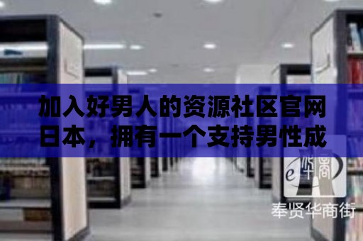 加入好男人的資源社區官網日本，擁有一個支持男性成就的交流平臺