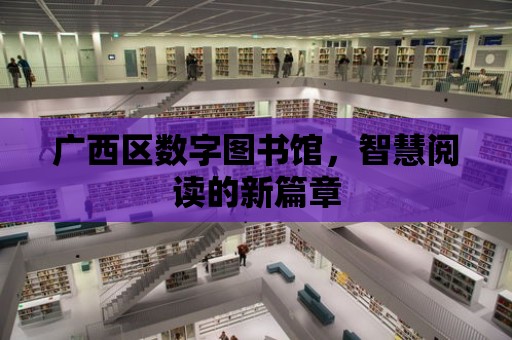 廣西區數字圖書館，智慧閱讀的新篇章