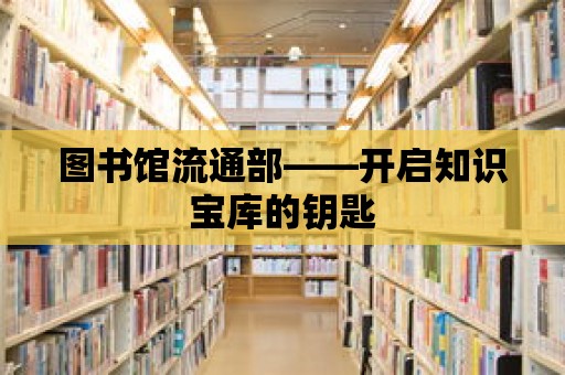 圖書館流通部——開啟知識寶庫的鑰匙