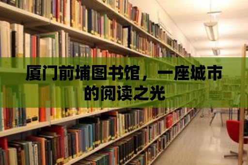 廈門前埔圖書館，一座城市的閱讀之光