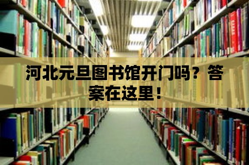 河北元旦圖書館開門嗎？答案在這里！