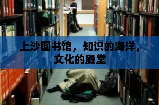 上沙圖書館，知識的海洋，文化的殿堂