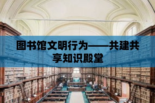 圖書館文明行為——共建共享知識殿堂