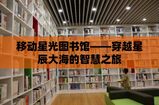 移動星光圖書館——穿越星辰大海的智慧之旅