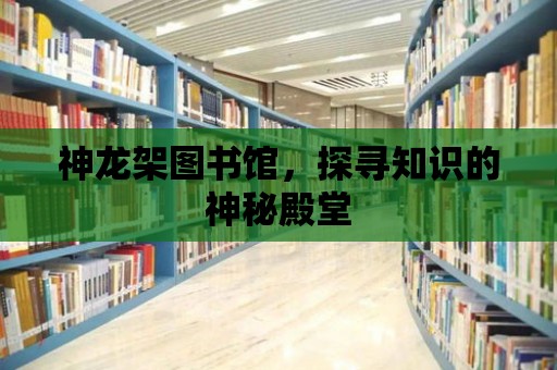 神龍架圖書館，探尋知識的神秘殿堂