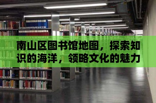 南山區圖書館地圖，探索知識的海洋，領略文化的魅力