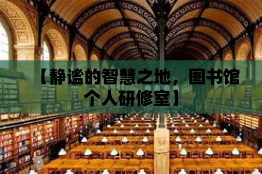 【靜謐的智慧之地，圖書館個人研修室】