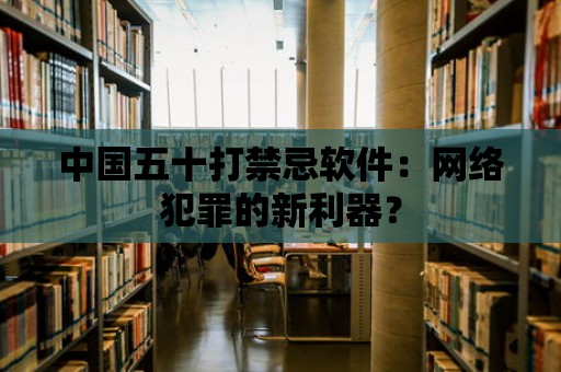 中國五十打禁忌軟件：網(wǎng)絡犯罪的新利器？