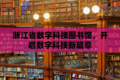 浙江省數字科技圖書館，開啟數字科技新篇章