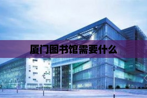 廈門圖書館需要什么