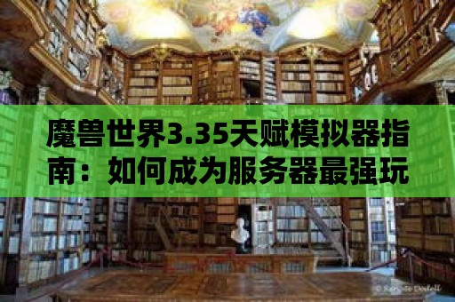 魔獸世界3.35天賦模擬器指南：如何成為服務(wù)器最強(qiáng)玩家？