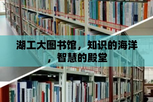 湖工大圖書館，知識的海洋，智慧的殿堂