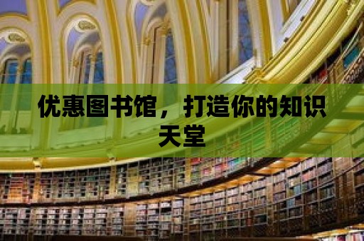 優(yōu)惠圖書館，打造你的知識天堂