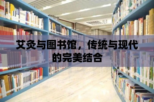 艾灸與圖書館，傳統與現代的完美結合