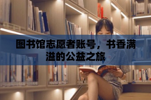 圖書館志愿者賬號，書香滿溢的公益之旅