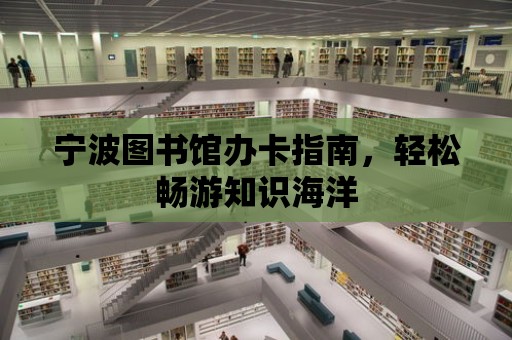 寧波圖書館辦卡指南，輕松暢游知識海洋